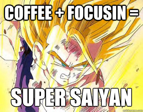 Coffee + Focusin = Super Saiyan
 - Coffee + Focusin = Super Saiyan
  SUPER SAIYAN