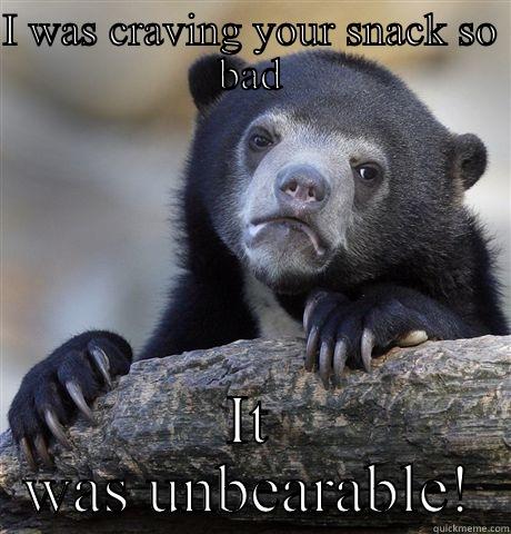 I WAS CRAVING YOUR SNACK SO BAD IT WAS UNBEARABLE! Confession Bear
