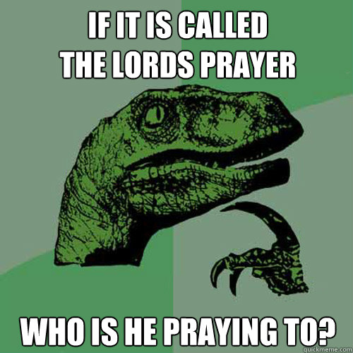 If it is called
the lords prayer who is he praying to?  Philosoraptor