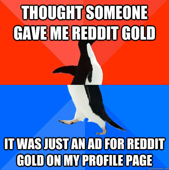 Thought someone gave me reddit gold it was just an ad for reddit gold on my profile page  Socially Awesome Awkward Penguin