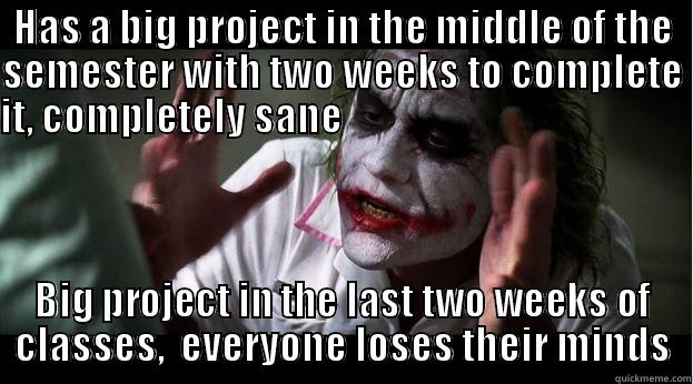 HAS A BIG PROJECT IN THE MIDDLE OF THE SEMESTER WITH TWO WEEKS TO COMPLETE IT, COMPLETELY SANE                                               BIG PROJECT IN THE LAST TWO WEEKS OF CLASSES,  EVERYONE LOSES THEIR MINDS Joker Mind Loss