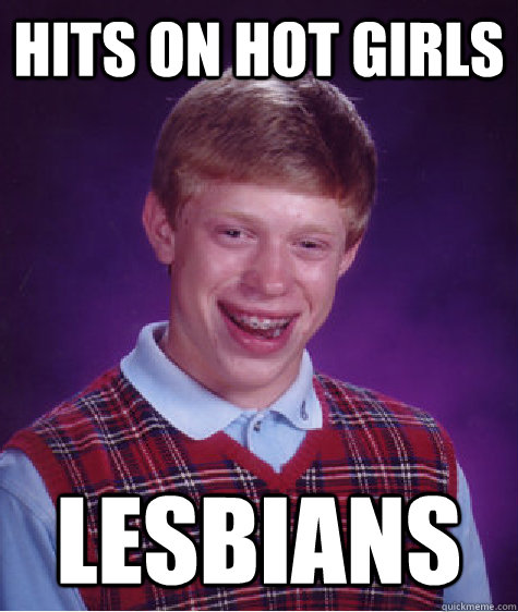 Hits on hot girls Lesbians - Hits on hot girls Lesbians  Bad Luck Brian