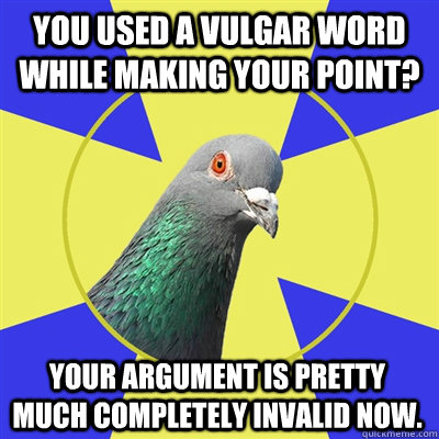 You used a vulgar word while making your point? Your argument is pretty much completely invalid now.  Religion Pigeon