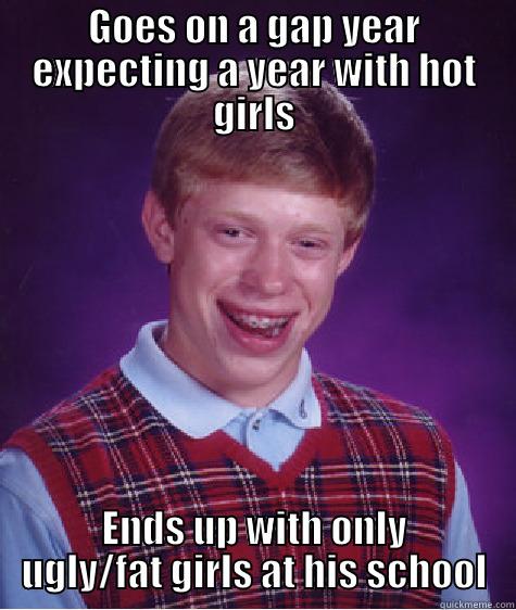 GOES ON A GAP YEAR EXPECTING A YEAR WITH HOT GIRLS ENDS UP WITH ONLY UGLY/FAT GIRLS AT HIS SCHOOL Bad Luck Brian