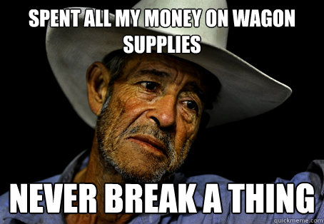 Spent all my money on wagon supplies Never break a thing  Oregon Trail Problems