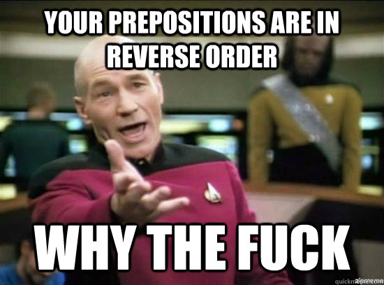 Your prepositions are in reverse order Why the fuck  Annoyed Picard HD