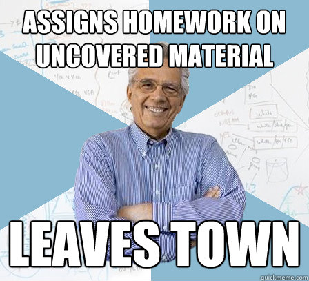 Assigns Homework on Uncovered Material Leaves Town  EngineeringProfessor