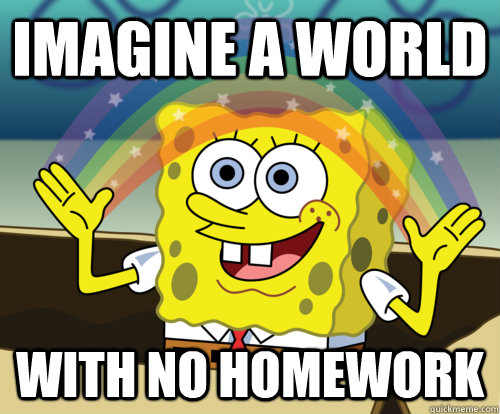 Imagine a world with no homework  Annoyed Sponge Bob Square Pants