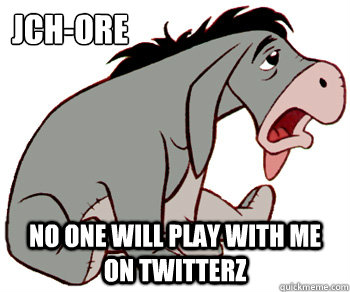 jch-ore no one will play with me on twitterz   