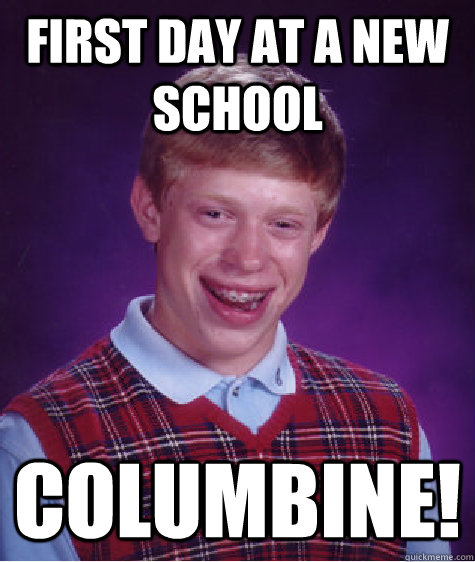 First day at a new school Columbine! - First day at a new school Columbine!  Bad Luck Brian