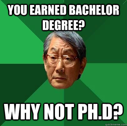 You earned bachelor degree? Why not PH.D?  High Expectations Asian Father