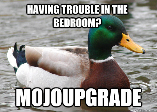 Having trouble in the bedroom? Mojoupgrade  Actual Advice Mallard