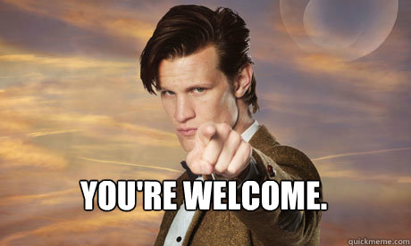  YOU'RE WELCOME.  -  YOU'RE WELCOME.   Doctor Who end of the world