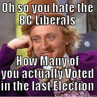 OH SO YOU HATE THE BC LIBERALS HOW MANY OF YOU ACTUALLY VOTED IN THE LAST ELECTION Condescending Wonka