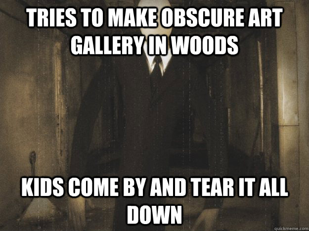 Tries to make obscure art gallery in woods kids come by and tear it all down - Tries to make obscure art gallery in woods kids come by and tear it all down  Misunderstood Slender Man