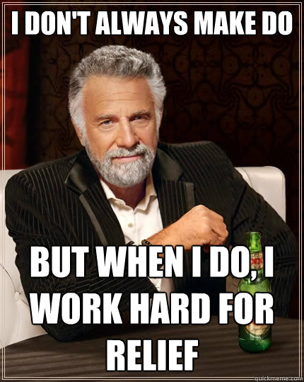 I don't always make do But when I do, I work hard for relief  The Most Interesting Man In The World