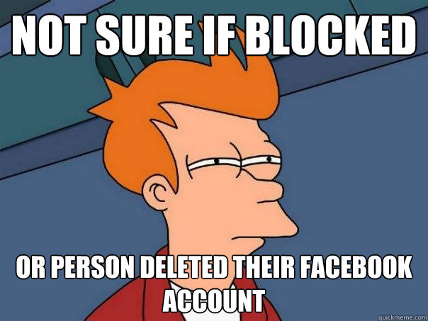 not sure if blocked or person deleted their facebook account - not sure if blocked or person deleted their facebook account  Futurama Fry