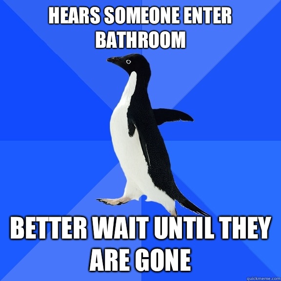 Hears someone enter bathroom Better wait until they are gone  Socially Awkward Penguin