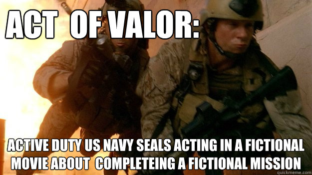 act  of valor: active duty us navy seals acting in a fictional movie about  completeing a fictional mission  
