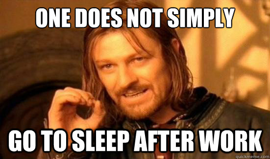 One Does Not Simply Go to sleep after work  Boromir