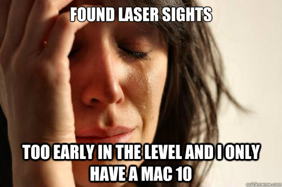 Found laser sights Too early in the level and i only have a mac 10  First World Problems