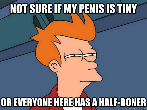 Not sure if my penis is tiny or everyone here has a half-boner  Futurama Fry