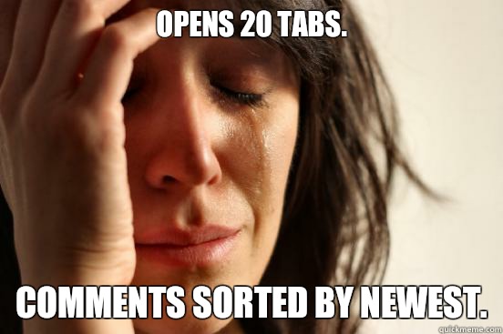 Opens 20 tabs. Comments sorted by newest.  First World Problems