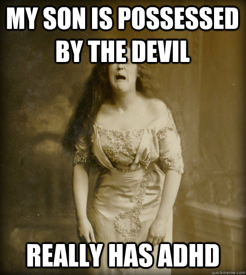 my son is possessed by the devil really has adhd - my son is possessed by the devil really has adhd  1890s Problems