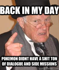 back in my day pokemon didnt have a shit ton of dialogue and side missions   