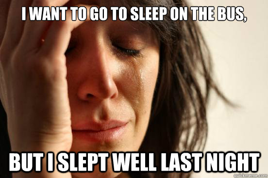 I want to go to sleep on the bus, but I slept well last night  First World Problems