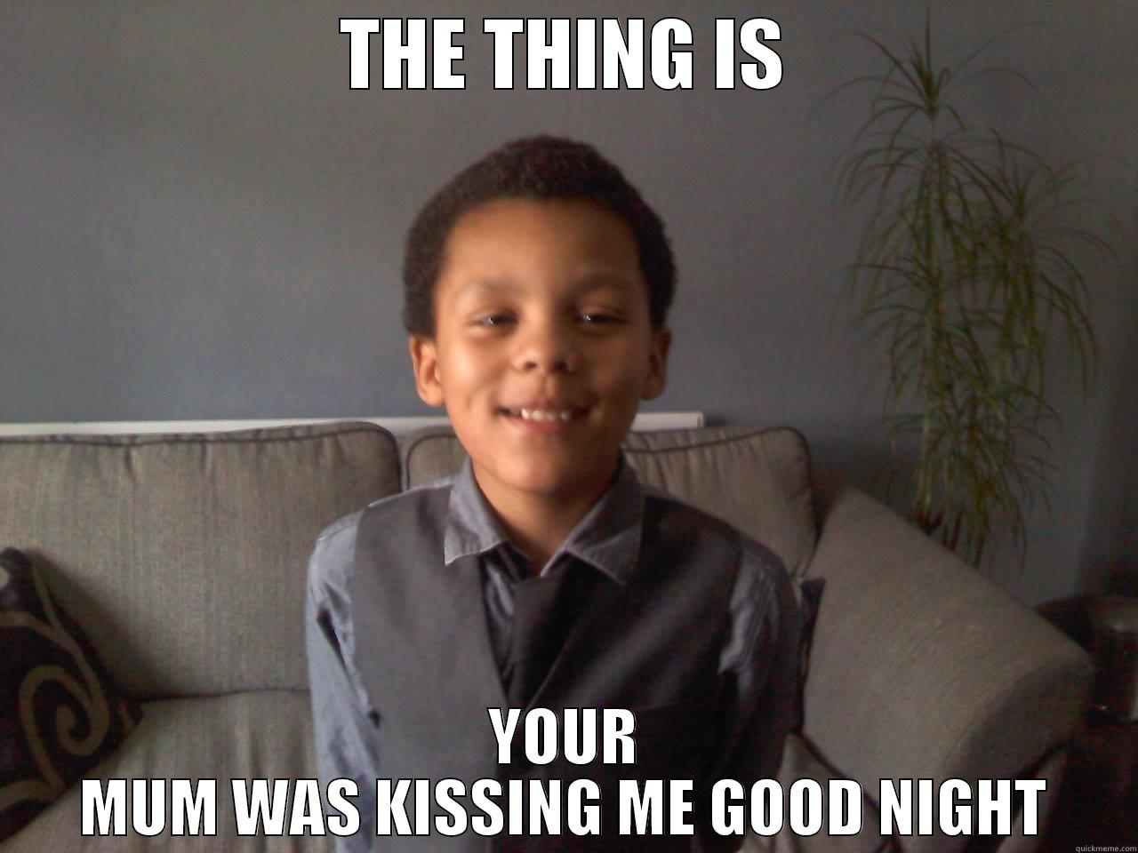 THE THING IS YOUR MUM WAS KISSING ME GOOD NIGHT Misc