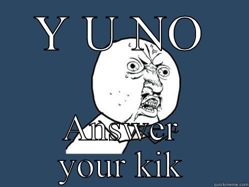 Y U NO ANSWER YOUR KIK Y U No