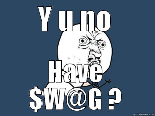 Y U NO HAVE $W@G ? Y U No