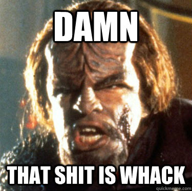 Damn that shit is whack - Damn that shit is whack  Angry Worf