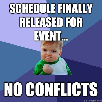Schedule finally released for event... NO CONFLICTS  Success Kid