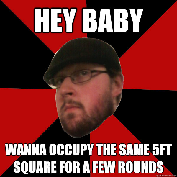 hey baby wanna occupy the same 5ft square for a few rounds  