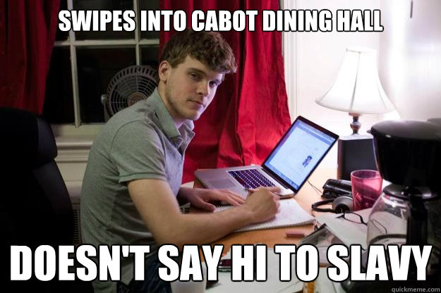 Swipes into cabot dining hall doesn't say hi to slavy  