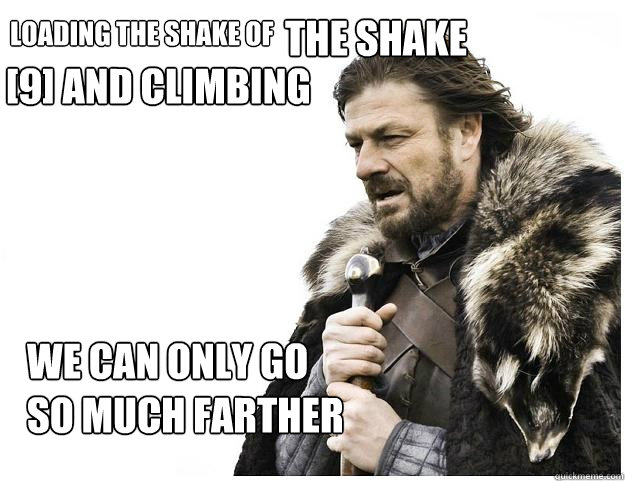 loading the shake of  the shake [9] and climbing we can only go so much farther  Imminent Ned