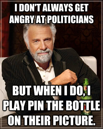 I don't always get angry at politicians but when I do, I play pin the bottle on their picture.  The Most Interesting Man In The World