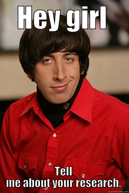 HEY GIRL TELL ME ABOUT YOUR RESEARCH. Pickup Line Scientist