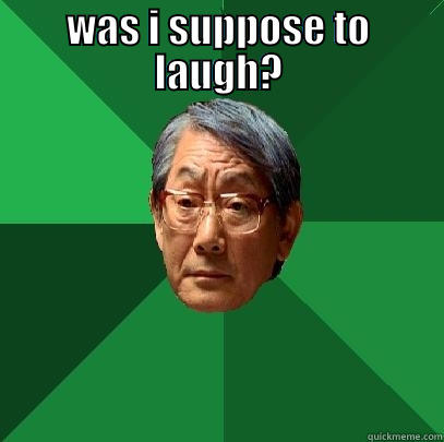 WAS I SUPPOSE TO LAUGH?  High Expectations Asian Father