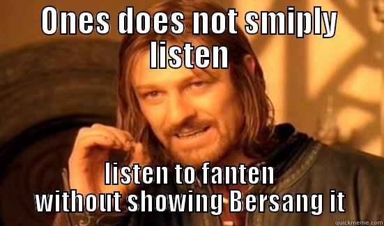 ONES DOES NOT SMIPLY LISTEN LISTEN TO FANTEN WITHOUT SHOWING BERSANG IT Boromir
