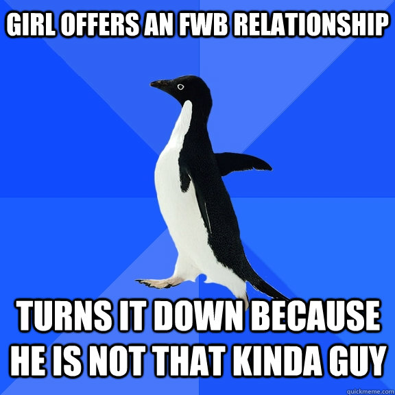 Girl offers an FWB relationship Turns it down because he is not that kinda guy    Socially Awkward Penguin