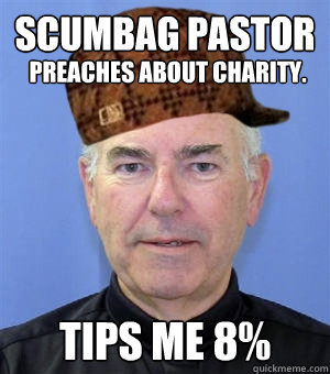 Scumbag Pastor Preaches about charity. Tips me 8%  