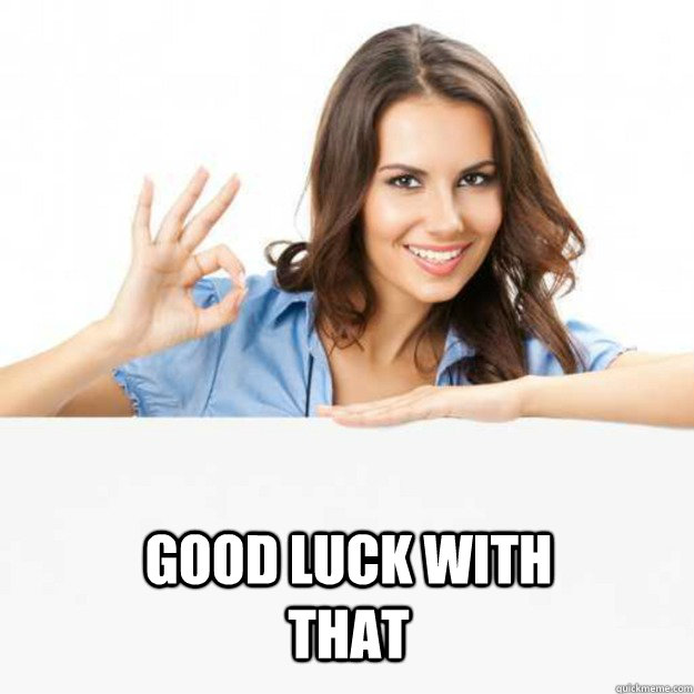 good luck with that - good luck with that  O.K. Girl