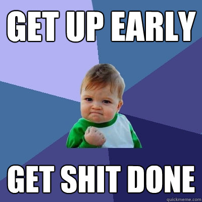 get up early get shit done - get up early get shit done  Success Kid