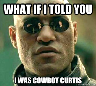 What if I told you i was cowboy curtis  What if I told you