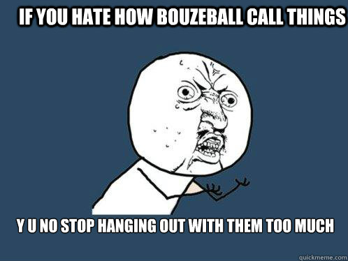 If You Hate How Bouzeball Call Things y u no Stop Hanging Out With Them Too Much  Y U No