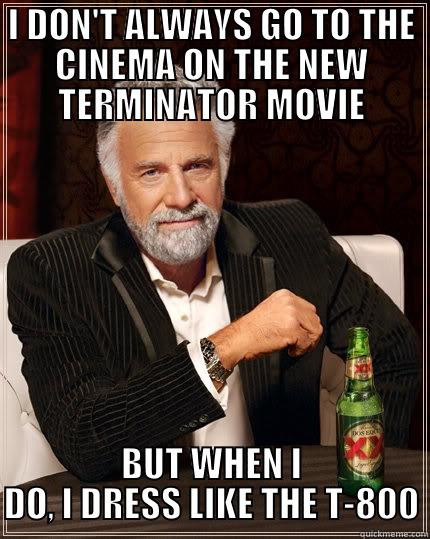 I DON'T ALWAYS GO TO THE CINEMA ON THE NEW TERMINATOR MOVIE BUT WHEN I DO, I DRESS LIKE THE T-800 The Most Interesting Man In The World