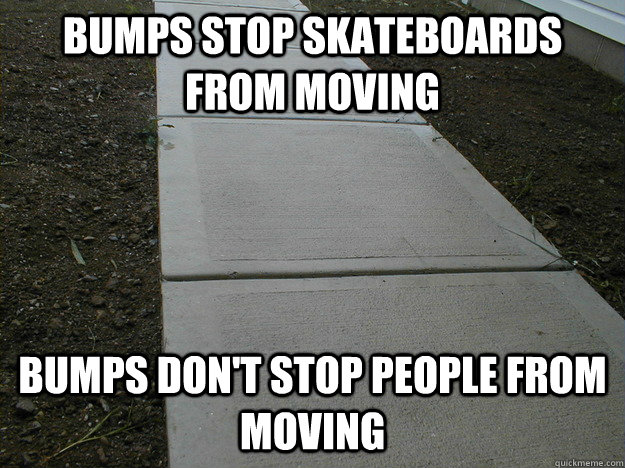 bumps stop skateboards from moving bumps don't stop people from moving  Scumbag Sidewalk